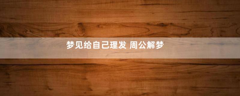 梦见给自己理发 周公解梦